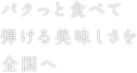 パクっと食べて弾ける美味しさを全国へ